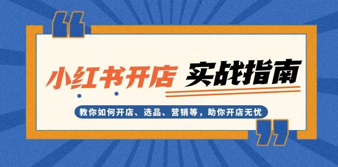 fy8904期-小红书开店实战指南：教你如何开店、选品、营销等，助你开店无忧