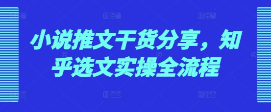 mp13265期-小说推文干货分享，知乎选文实操全流程