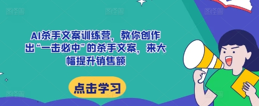 mp13307期-AI杀手文案训练营，教你创作出“一击必中”的杀手文案，来大幅提升销售额