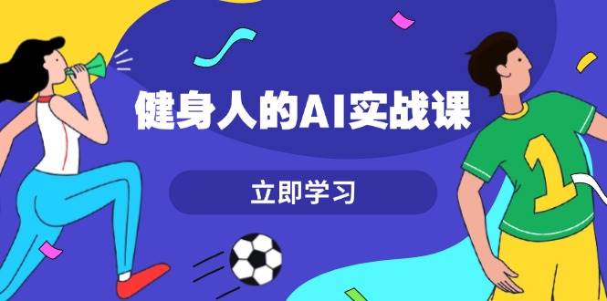 fy8984期-健身人的AI实战课，7天从0到1提升效率，快速入门AI，掌握爆款内容