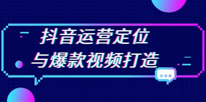 fy8986期-抖音运营定位与爆款视频打造：定位运营方向，挖掘爆款选题，提升播放量