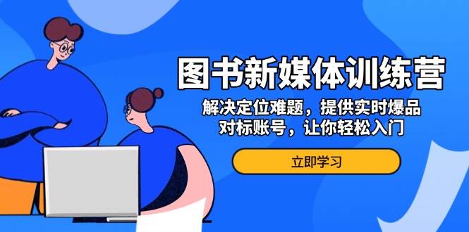 fy8987期-图书新媒体训练营，解决定位难题，提供实时爆品、对标账号，让你轻松入门