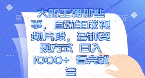 mp13329期-大明王朝那些事，自动生成视频片段，多种变现方式 日入1k 看完就会