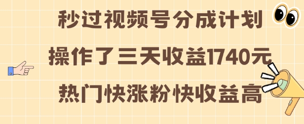 mp13333期-视频号分成计划操作了三天收益1740元 这类视频很好做，热门快涨粉快收益高