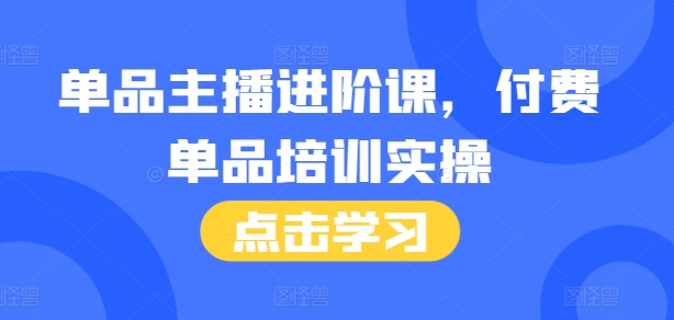 mp13364期-单品主播进阶课，付费单品培训实操，46节完整+话术本