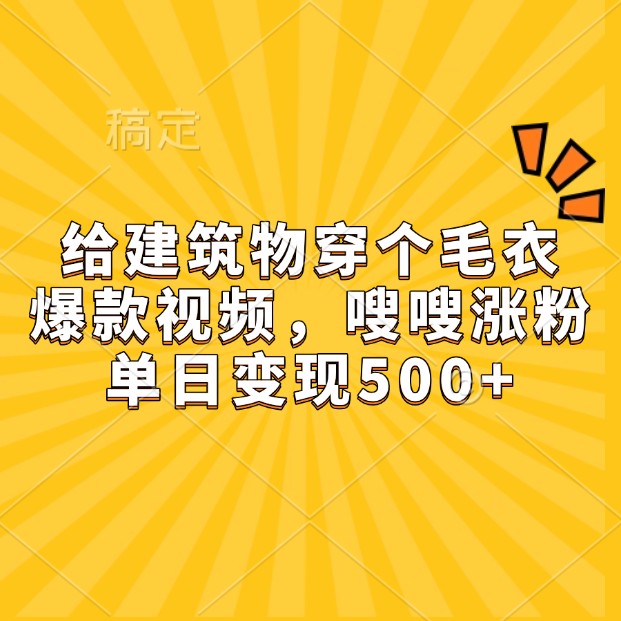 fy9044期-给建筑物穿个毛衣，爆款视频，嗖嗖涨粉，单日变现500+