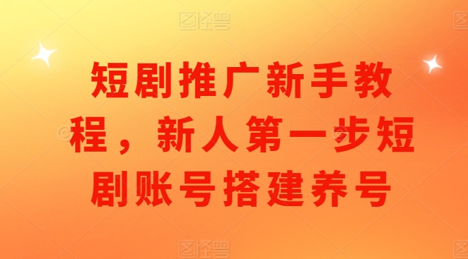 mp13430期-短剧推广新手教程，新人第一步短剧账号搭建养号