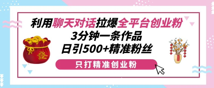 mp13529期-利用聊天对话拉爆全平台创业粉，3分钟一条作品，日引500+精准粉丝