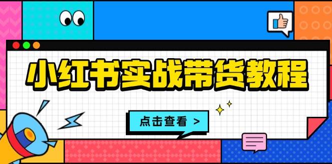 fy9136期-小红书实战带货教程：从开店到选品、笔记制作、发货、售后等全方位指导