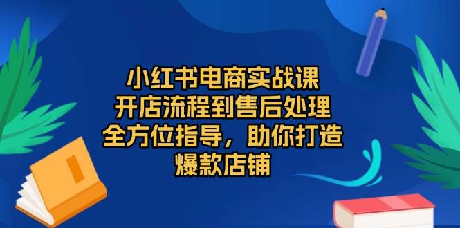 fy9158期-小红书电商实战课，开店流程到售后处理，全方位指导，助你打造爆款店铺