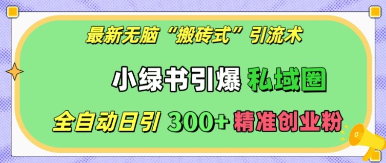 mp13560期-最新无脑“搬砖式”引流术，小绿书引爆私域圈，全自动日引300+精准创业粉