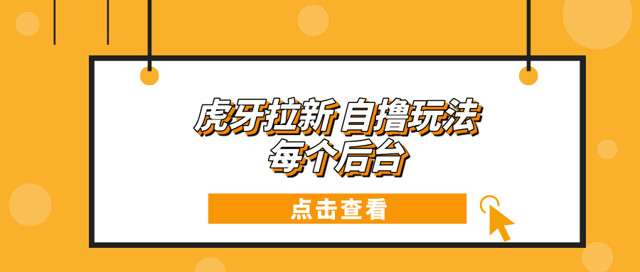 （13631期）虎牙拉新项目玩法 每个后台每天100+