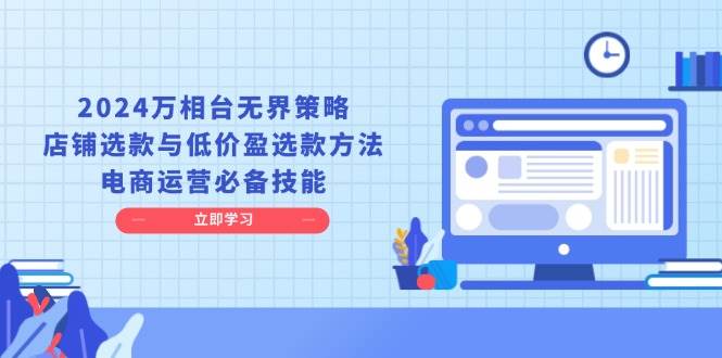 fy9217期-2024万相台无界策略，店铺选款与低价盈选款方法，电商运营必备技能