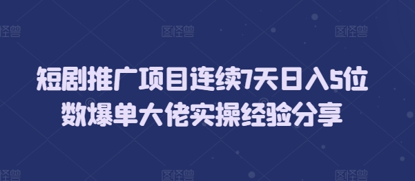 mp13646期-短剧推广项目连续7天日入5位数爆单大佬实操经验分享