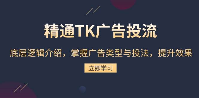 fy9233期-精通TK广告投流：底层逻辑介绍，掌握广告类型与投法，提升效果