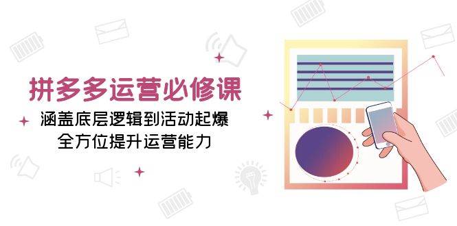 fy9245期-拼多多运营必修课：涵盖底层逻辑到活动起爆，全方位提升运营能力