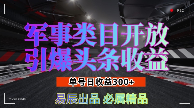 mp13683期-军事类目开放引爆头条收益，单号日入3张，新手也能轻松实现收益暴涨