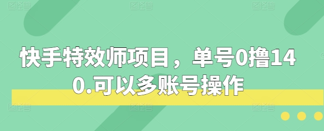 mp13684期-快手特效师项目，单号0撸140，可以多账号操作