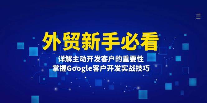 fy9259期-外贸新手必看，详解主动开发客户的重要性，掌握Google客户开发实战技巧