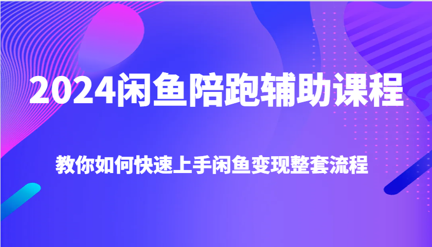 fy9275期-2024闲鱼陪跑辅助课程，教你如何快速上手闲鱼变现整套流程