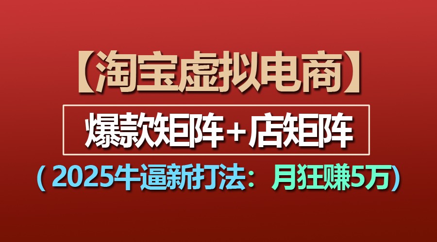 fy9338期-【淘宝虚拟项目】2025牛逼新打法：爆款矩阵+店矩阵，月狂赚5万