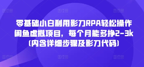 mp13825期-零基础小白利用影刀RPA轻松操作闲鱼虚拟项目，每个月能多挣2-3k(内含详细步骤及影刀代码)