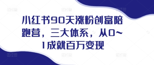 mp13859期-小红书90天涨粉创富陪跑营，​三大体系，从0~1成就百万变现，做小红书的最后一站