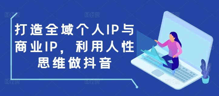 mp13905期-打造全域个人IP与商业IP，利用人性思维做抖音