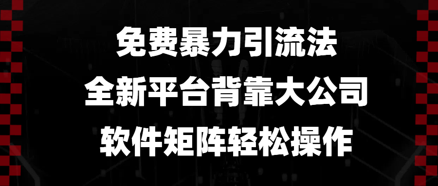 （13745期）免费暴力引流法，全新平台，背靠大公司，软件矩阵轻松操作