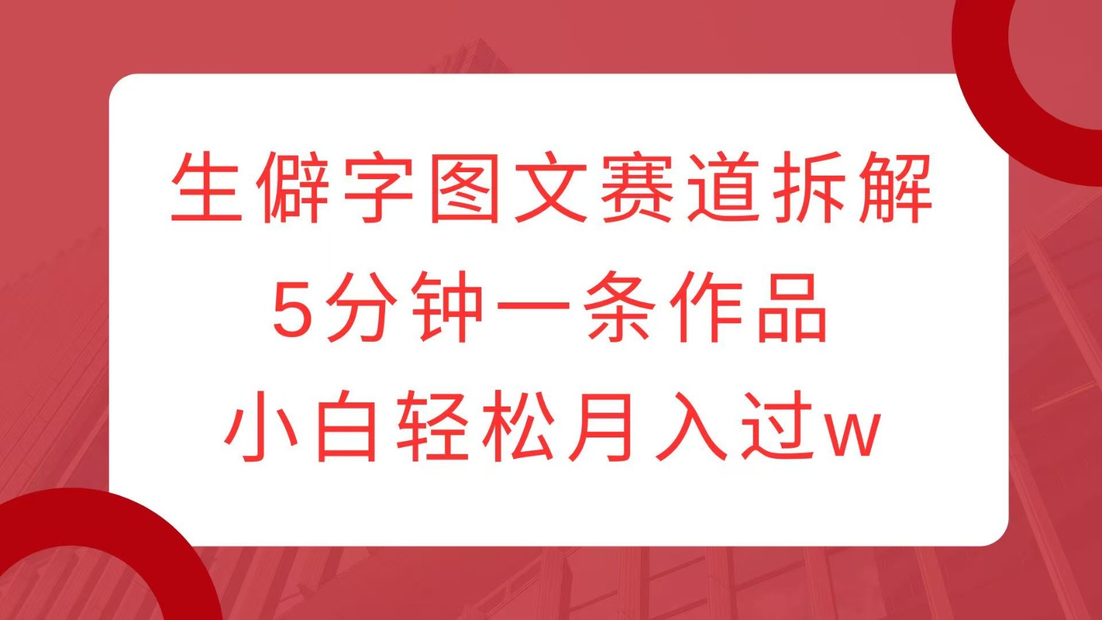 fy9474期-生僻字图文赛道拆解，5分钟一条作品，小白轻松月入过w