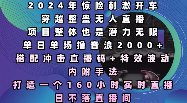 mp14048期-2024年惊险刺激开车穿越整蛊无人直播，单日单场撸音浪2000+，打造一个160小时实时直播日不落直播间