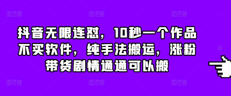 mp14086期-抖音无限连怼，10秒一个作品不买软件，纯手法搬运，涨粉带货剧情通通可以搬