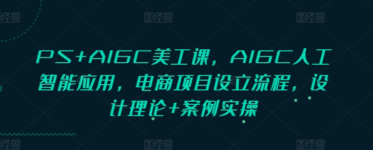 mp14103期-PS+AIGC美工课，AIGC人工智能应用，电商项目设立流程，设计理论+案例实操