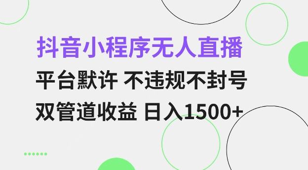 mp14108期-抖音小程序无人直播 平台默许 不违规不封号 双管道收益 日入多张 小白也能轻松操作【仅揭秘】